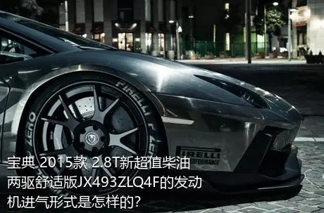 宝典 2015款 2.8T新超值柴油两驱舒适版JX493ZLQ4F的发动机进气形式是怎样的？