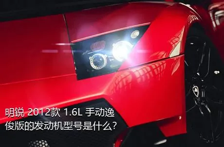 明锐 2012款 1.6L 手动逸俊版的发动机型号是什么？