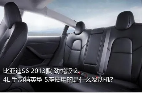 比亚迪S6 2013款 劲悦版 2.4L 手动精英型 5座使用的是什么发动机？