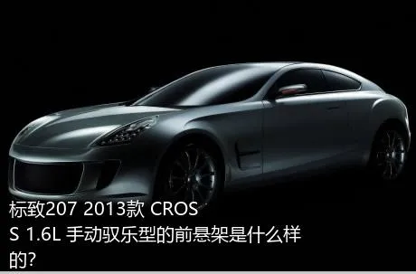 标致207 2013款 CROSS 1.6L 手动驭乐型的前悬架是什么样的？