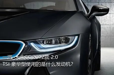 一汽-大众CC 2012款 2.0TSI 豪华型使用的是什么发动机？