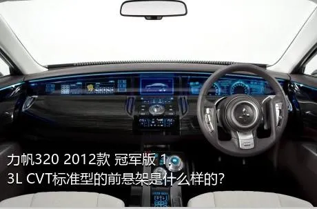 力帆320 2012款 冠军版 1.3L CVT标准型的前悬架是什么样的？