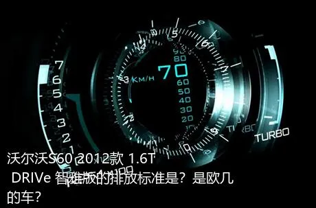 沃尔沃S60 2012款 1.6T DRIVe 智雅版的排放标准是？是欧几的车？