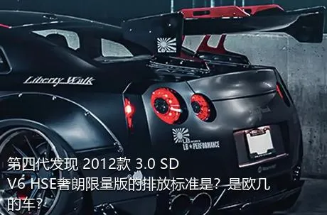 第四代发现 2012款 3.0 SDV6 HSE奢朗限量版的排放标准是？是欧几的车？