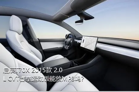 启辰T70X 2015款 2.0L CVT睿享运动版能放MP3吗？