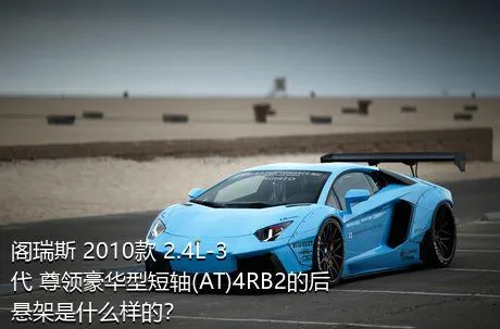 阁瑞斯 2010款 2.4L-3代 尊领豪华型短轴(AT)4RB2的后悬架是什么样的？