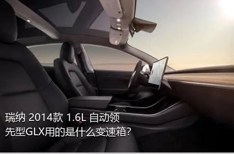 瑞纳 2014款 1.6L 自动领先型GLX用的是什么变速箱？