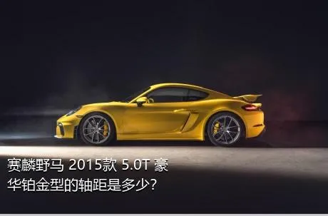 赛麟野马 2015款 5.0T 豪华铂金型的轴距是多少？