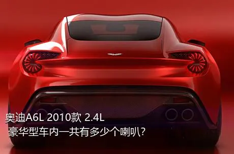 奥迪A6L 2010款 2.4L 豪华型车内一共有多少个喇叭？