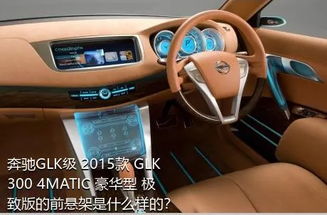 奔驰GLK级 2015款 GLK 300 4MATIC 豪华型 极致版的前悬架是什么样的？