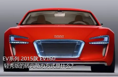 EV系列 2015款 EV160 轻秀版的转向助力方式是什么？