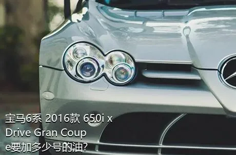 宝马6系 2016款 650i xDrive Gran Coupe要加多少号的油？