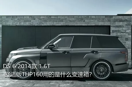 DS 6 2014款 1.6T 舒适版THP160用的是什么变速箱？