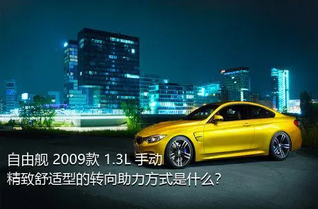 自由舰 2009款 1.3L 手动精致舒适型的转向助力方式是什么？