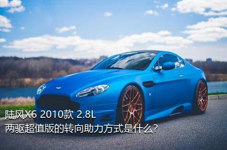 陆风X6 2010款 2.8L 两驱超值版的转向助力方式是什么？