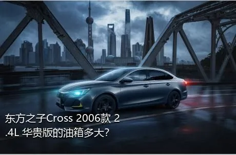 东方之子Cross 2006款 2.4L 华贵版的油箱多大？