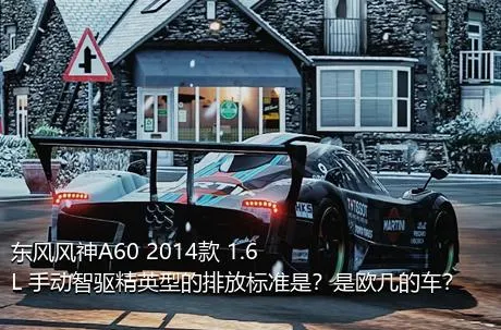 东风风神A60 2014款 1.6L 手动智驱精英型的排放标准是？是欧几的车？