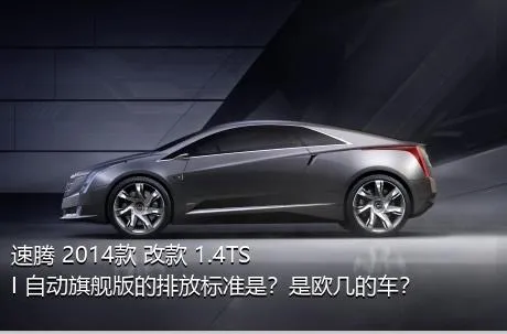 速腾 2014款 改款 1.4TSI 自动旗舰版的排放标准是？是欧几的车？