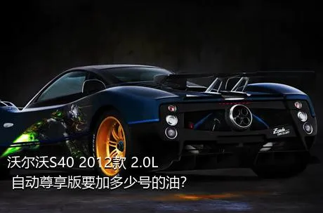 沃尔沃S40 2012款 2.0L 自动尊享版要加多少号的油？