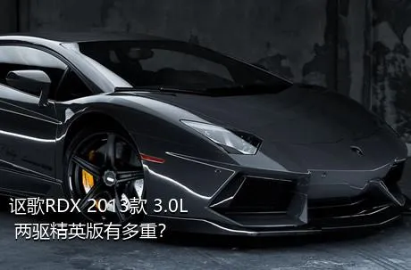 讴歌RDX 2013款 3.0L 两驱精英版有多重？