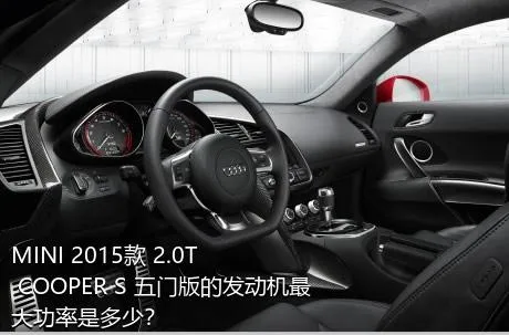 MINI 2015款 2.0T COOPER S 五门版的发动机最大功率是多少？