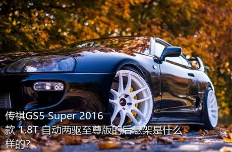 传祺GS5 Super 2016款 1.8T 自动两驱至尊版的后悬架是什么样的？