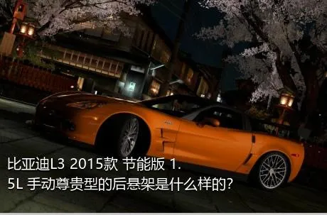 比亚迪L3 2015款 节能版 1.5L 手动尊贵型的后悬架是什么样的？