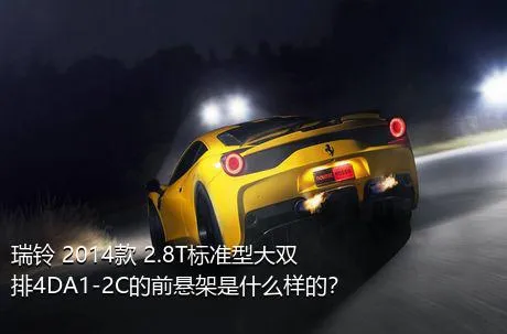 瑞铃 2014款 2.8T标准型大双排4DA1-2C的前悬架是什么样的？