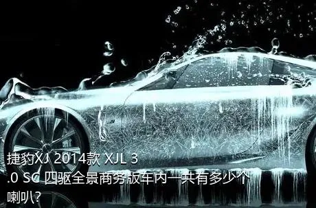 捷豹XJ 2014款 XJL 3.0 SC 四驱全景商务版车内一共有多少个喇叭？