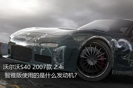 沃尔沃S40 2007款 2.4i 智雅版使用的是什么发动机？