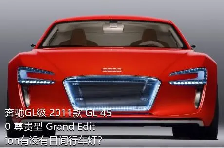 奔驰GL级 2011款 GL 450 尊贵型 Grand Edition有没有日间行车灯？