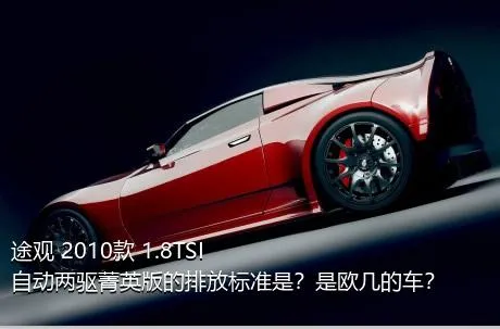 途观 2010款 1.8TSI 自动两驱菁英版的排放标准是？是欧几的车？