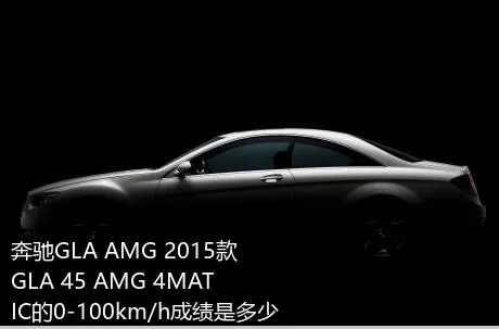 奔驰GLA AMG 2015款 GLA 45 AMG 4MATIC的0-100km/h成绩是多少？