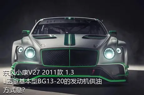 东风小康V27 2011款 1.3L四驱基本型BG13-20的发动机供油方式是？