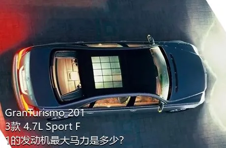 GranTurismo 2013款 4.7L Sport F1的发动机最大马力是多少？