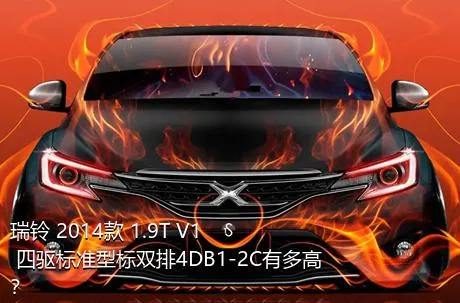 瑞铃 2014款 1.9T V1 四驱标准型标双排4DB1-2C有多高？