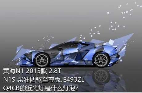 黄海N1 2015款 2.8T N1S 柴油四驱至尊版JE493ZLQ4CB的近光灯是什么灯泡？