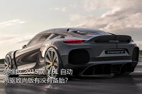 蒂维拉 2015款 1.6L 自动两驱致尚版有没有备胎？