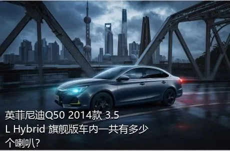 英菲尼迪Q50 2014款 3.5L Hybrid 旗舰版车内一共有多少个喇叭？