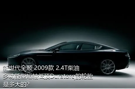 新世代全顺 2009款 2.4T柴油多功能型短轴低顶Duratorq的轮胎是多大的？