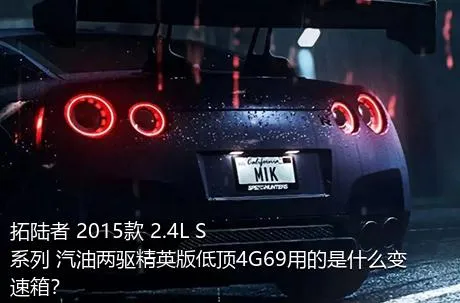 拓陆者 2015款 2.4L S系列 汽油两驱精英版低顶4G69用的是什么变速箱？