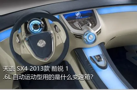 天语 SX4 2013款 酷锐 1.6L 自动运动型用的是什么变速箱？