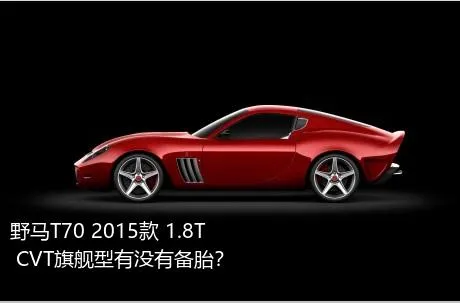 野马T70 2015款 1.8T CVT旗舰型有没有备胎？