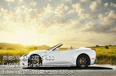 奔驰S级 2012款 S 400 L HYBRID Grand Edition的发动机最大扭矩是多少？