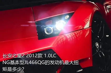 长安之星2 2012款 1.0LCNG基本型JL466QG的发动机最大扭矩是多少？