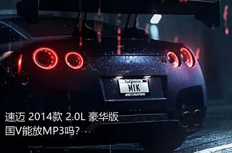 速迈 2014款 2.0L 豪华版 国V能放MP3吗？