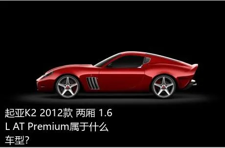 起亚K2 2012款 两厢 1.6L AT Premium属于什么车型？