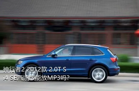 神行者2 2012款 2.0T Si4 SE汽油版能放MP3吗？