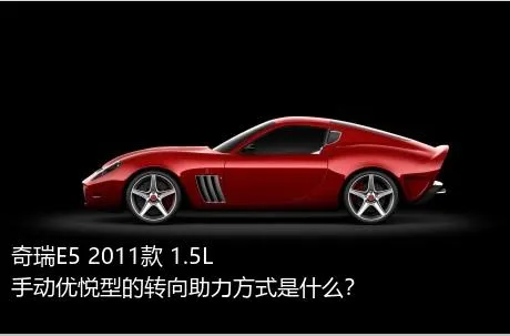 奇瑞E5 2011款 1.5L 手动优悦型的转向助力方式是什么？