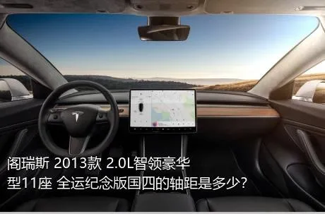 阁瑞斯 2013款 2.0L智领豪华型11座 全运纪念版国四的轴距是多少？